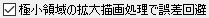 「極小領域の拡大描画処理で誤差回避」チェックあり