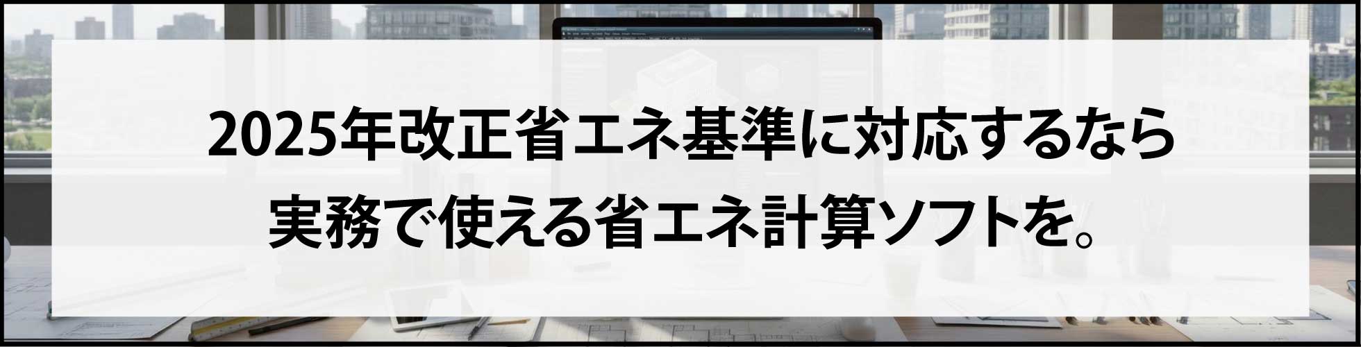 2025年改正省エネ基準に対応するなら実務で使える省エネ計算ソフトを。